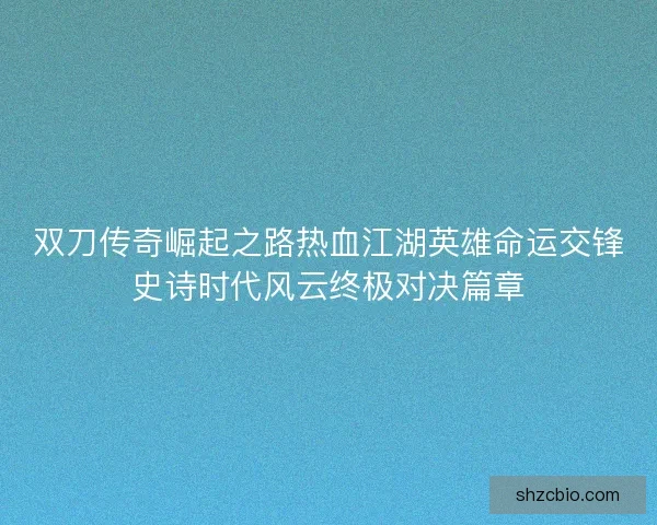 双刀传奇崛起之路热血江湖英雄命运交锋史诗时代风云终极对决篇章